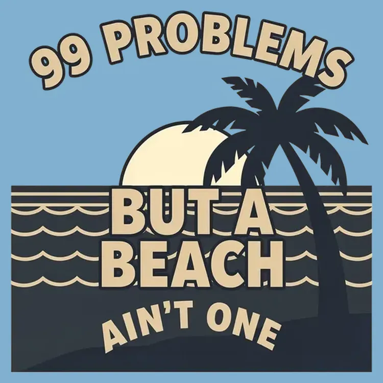 99 Problems But A Beach Ain't One