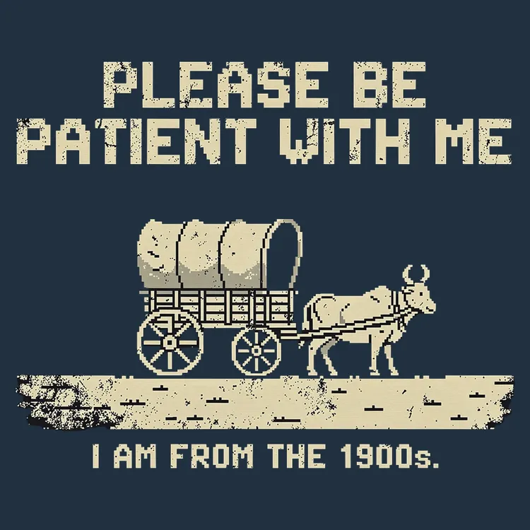 Please Be Patient With Me, I'm From The 1900s