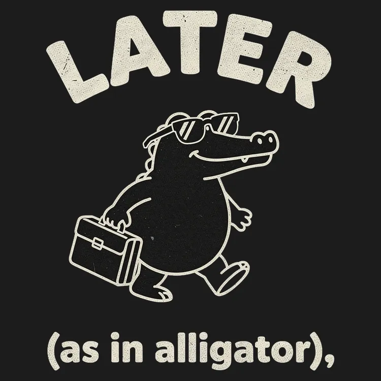 Later (As In Alligator)