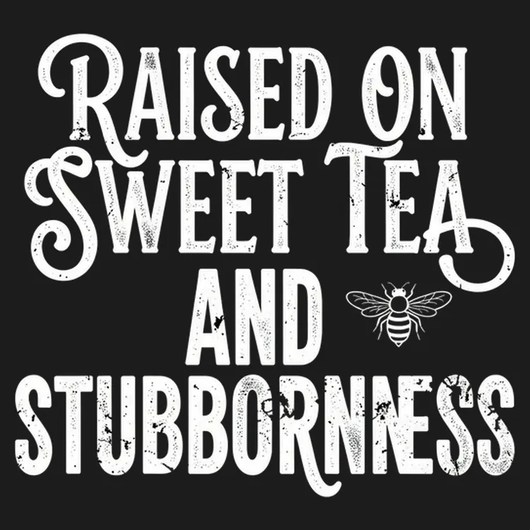 Raised On Sweet Tea And Stubbornness