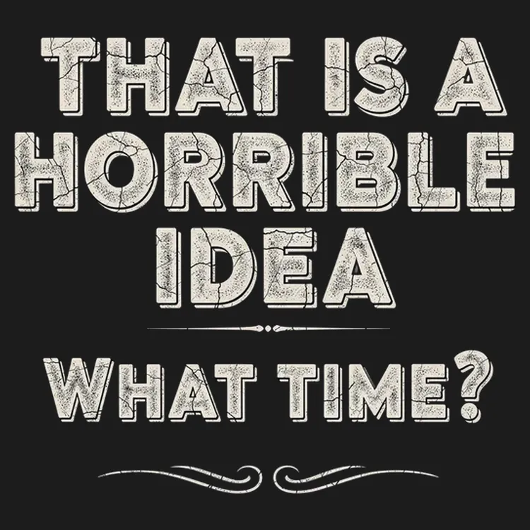 That's A Horrible Idea. What Time?