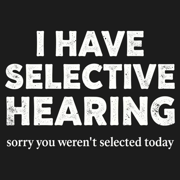 I Have Selective Hearing (You Weren't Selected)