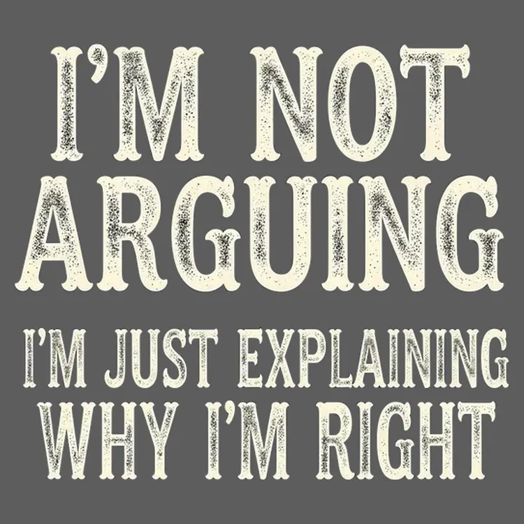 Not Arguing, Just Explaining Why I'm Right