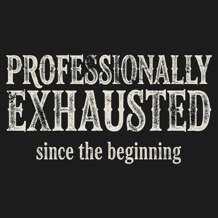 Professionally Exhausted Since The Beginning
