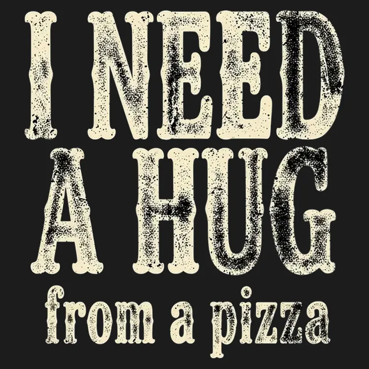 I Need A Hug (From A Pizza)