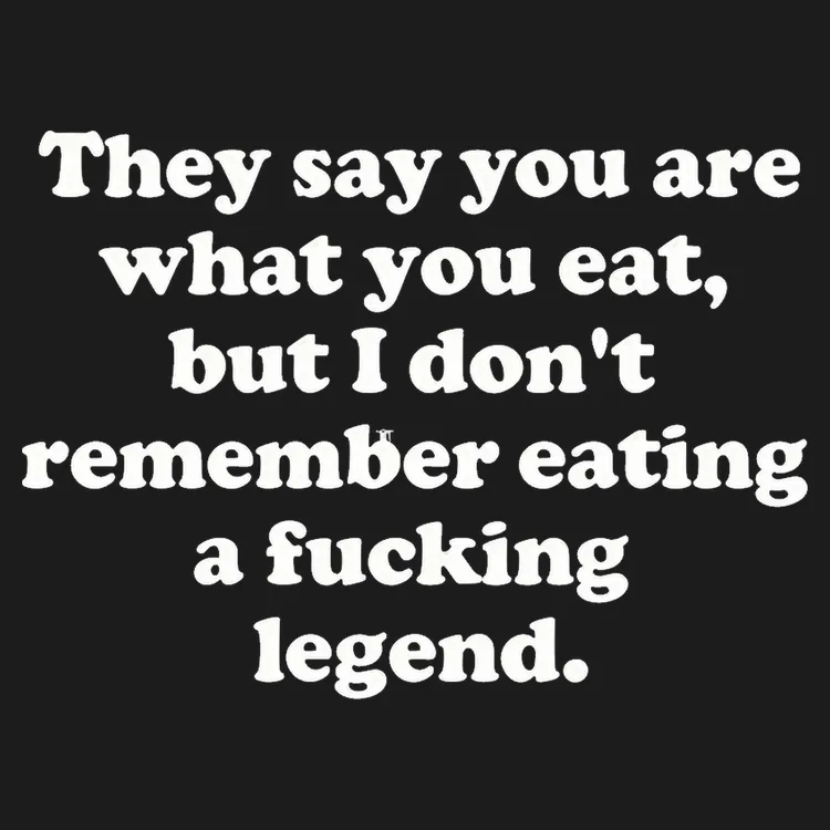 They Say You Are What You Eat Legend
