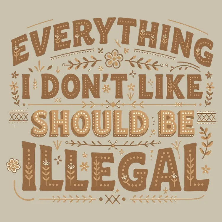 Everything I Don't Like Should Be Illegal